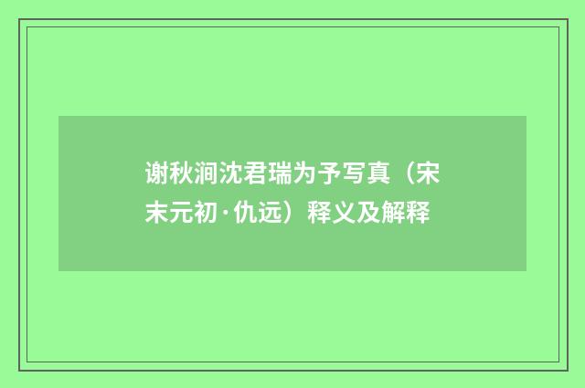 谢秋涧沈君瑞为予写真（宋末元初·仇远）释义及解释