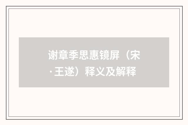 谢章季思惠镜屏（宋·王遂）释义及解释
