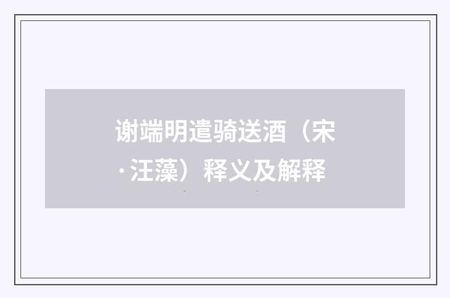 谢端明遣骑送酒（宋·汪藻）释义及解释