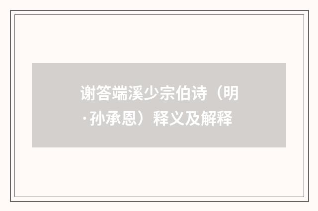 谢答端溪少宗伯诗（明·孙承恩）释义及解释