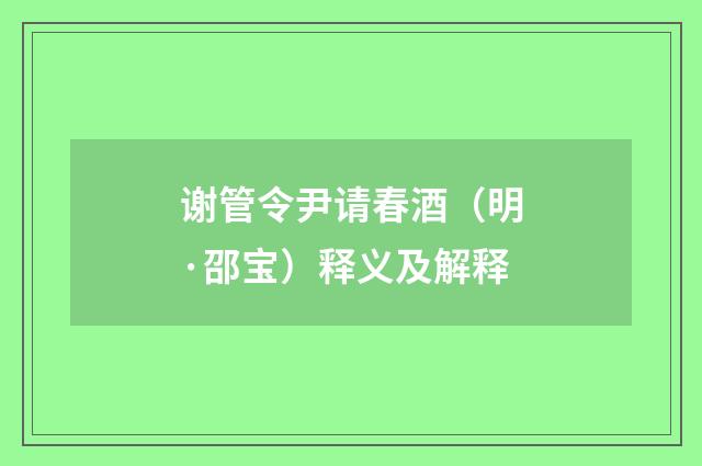 谢管令尹请春酒（明·邵宝）释义及解释