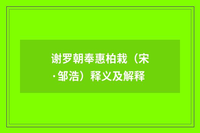 谢罗朝奉惠柏栽（宋·邹浩）释义及解释