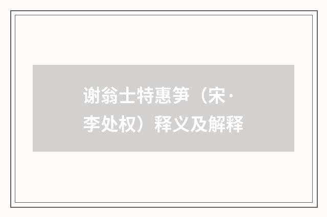 谢翁士特惠笋（宋·李处权）释义及解释