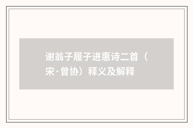 谢翁子履子进惠诗二首（宋·曾协）释义及解释
