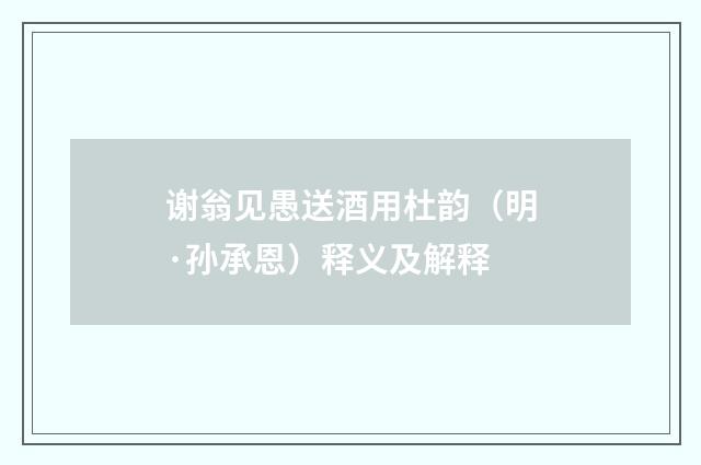 谢翁见愚送酒用杜韵（明·孙承恩）释义及解释