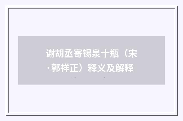 谢胡丞寄锡泉十瓶（宋·郭祥正）释义及解释