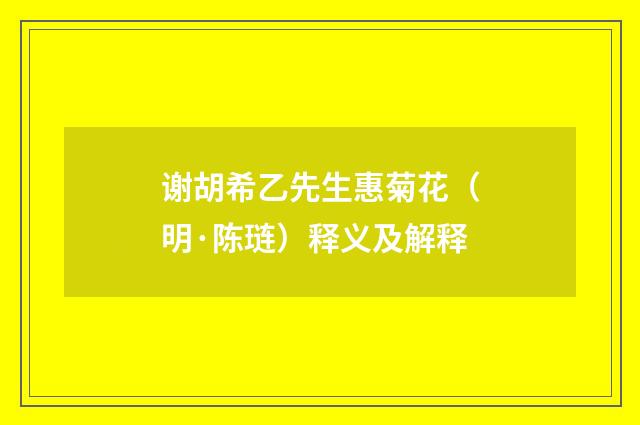 谢胡希乙先生惠菊花（明·陈琏）释义及解释