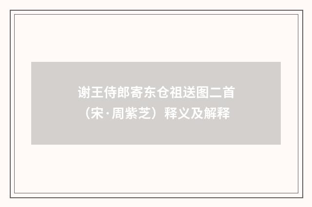 谢王侍郎寄东仓祖送图二首（宋·周紫芝）释义及解释