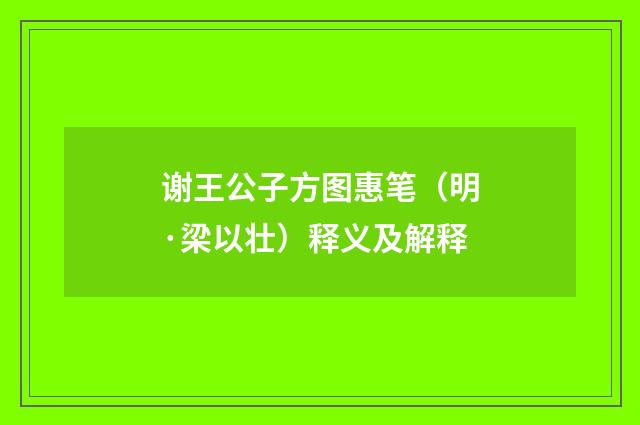 谢王公子方图惠笔（明·梁以壮）释义及解释