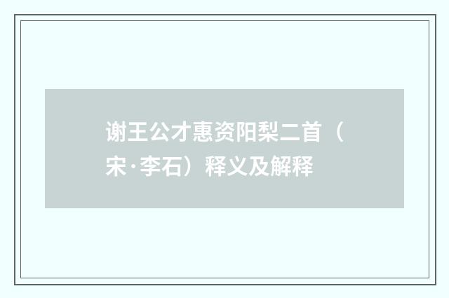谢王公才惠资阳梨二首（宋·李石）释义及解释