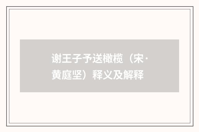 谢王子予送橄榄（宋·黄庭坚）释义及解释