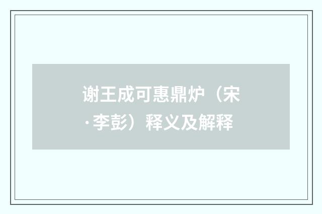 谢王成可惠鼎炉（宋·李彭）释义及解释