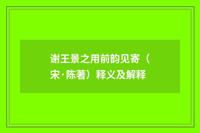 谢王景之用前韵见寄（宋·陈著）释义及解释