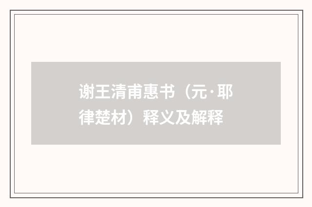 谢王清甫惠书（元·耶律楚材）释义及解释