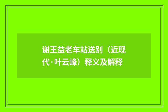谢王益老车站送别（近现代·叶云峰）释义及解释