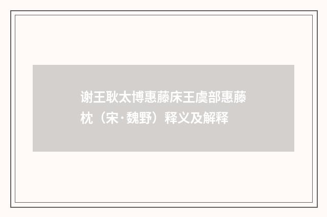 谢王耿太博惠藤床王虞部惠藤枕（宋·魏野）释义及解释