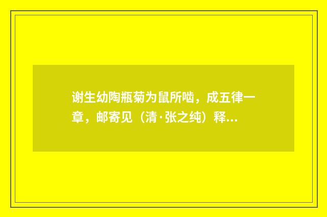 谢生幼陶瓶菊为鼠所啮，成五律一章，邮寄见（清·张之纯）释义及解释