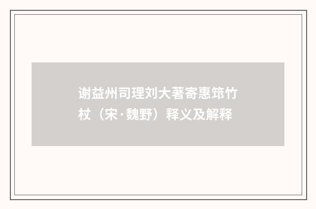 谢益州司理刘大著寄惠筇竹杖（宋·魏野）释义及解释