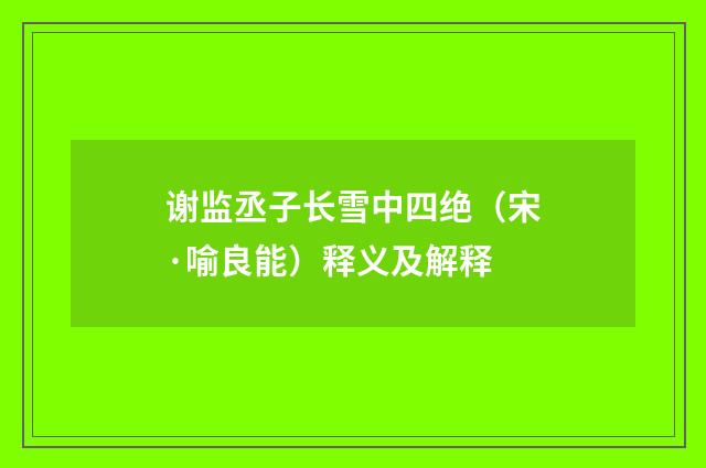 谢监丞子长雪中四绝（宋·喻良能）释义及解释