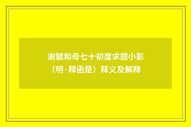 谢毓和母七十初度求题小影（明·释函是）释义及解释