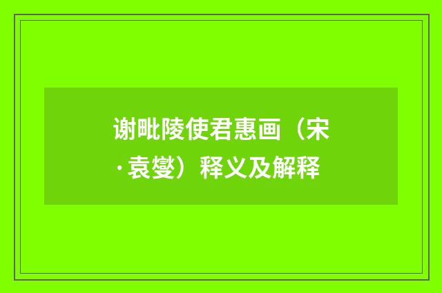 谢毗陵使君惠画（宋·袁燮）释义及解释
