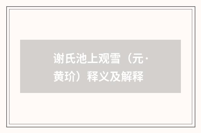谢氏池上观雪（元·黄玠）释义及解释