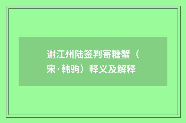 谢江州陆签判寄糖蟹（宋·韩驹）释义及解释