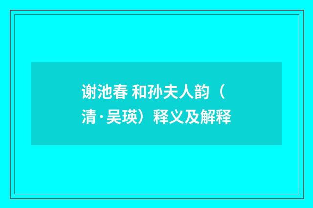 谢池春 和孙夫人韵（清·吴瑛）释义及解释