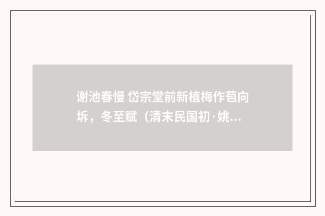 谢池春慢 岱宗堂前新植梅作苞向坼，冬至赋（清末民国初·姚华）释义及解释
