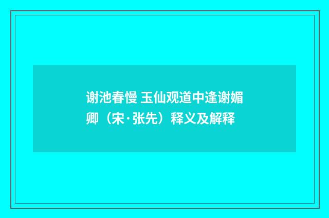 谢池春慢 玉仙观道中逢谢媚卿（宋·张先）释义及解释