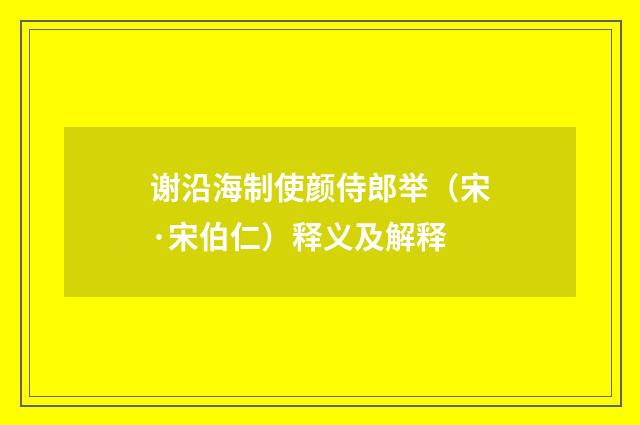 谢沿海制使颜侍郎举（宋·宋伯仁）释义及解释