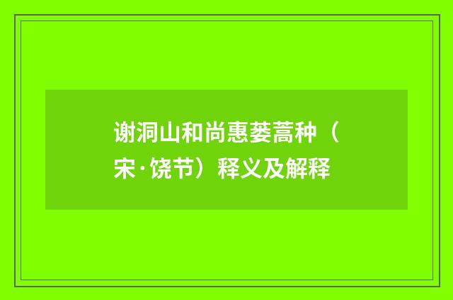 谢洞山和尚惠蒌蒿种（宋·饶节）释义及解释