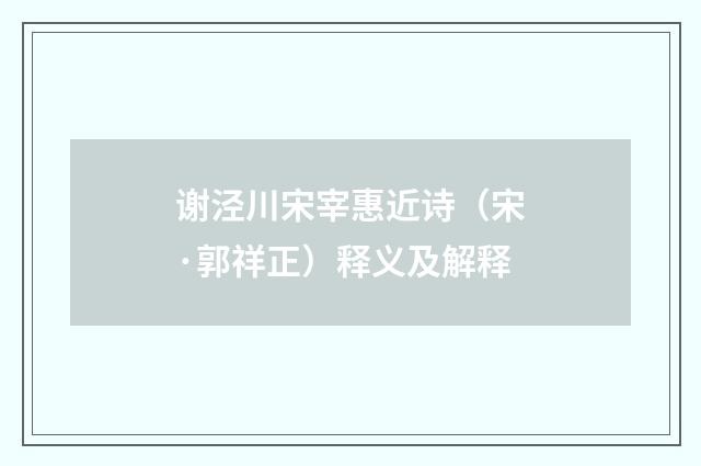 谢泾川宋宰惠近诗（宋·郭祥正）释义及解释