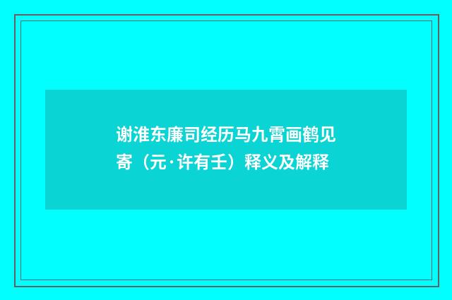 谢淮东廉司经历马九霄画鹤见寄（元·许有壬）释义及解释