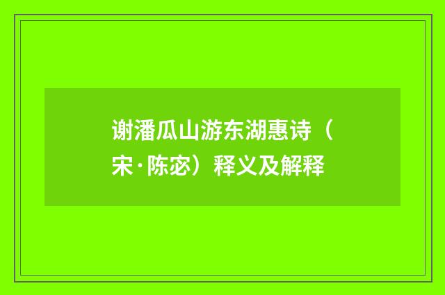 谢潘瓜山游东湖惠诗（宋·陈宓）释义及解释
