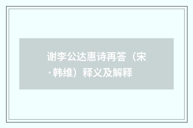 谢李公达惠诗再答（宋·韩维）释义及解释