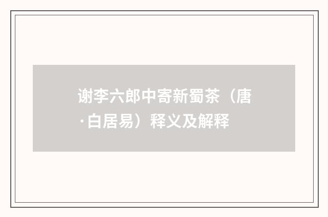 谢李六郎中寄新蜀茶（唐·白居易）释义及解释