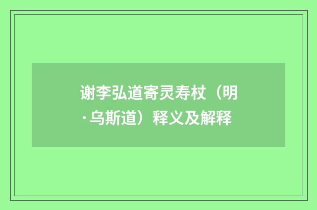 谢李弘道寄灵寿杖（明·乌斯道）释义及解释