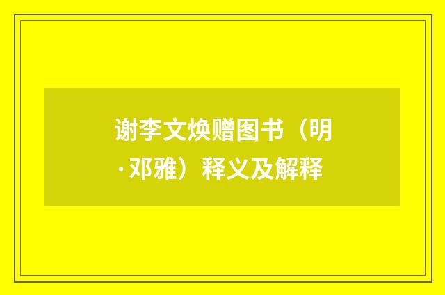 谢李文焕赠图书（明·邓雅）释义及解释