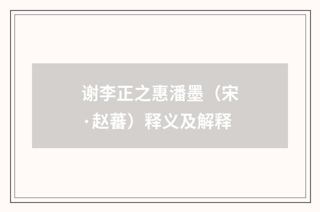 谢李正之惠潘墨（宋·赵蕃）释义及解释