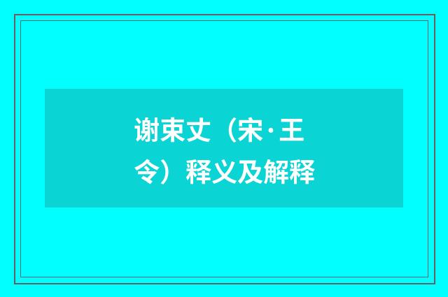 谢束丈（宋·王令）释义及解释