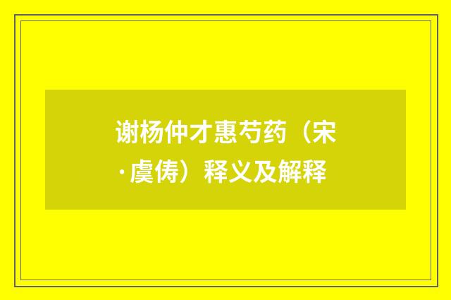 谢杨仲才惠芍药（宋·虞俦）释义及解释