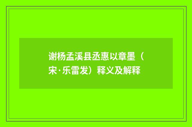 谢杨孟溪县丞惠以章墨（宋·乐雷发）释义及解释