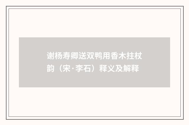 谢杨寿卿送双鸭用香木拄杖韵（宋·李石）释义及解释