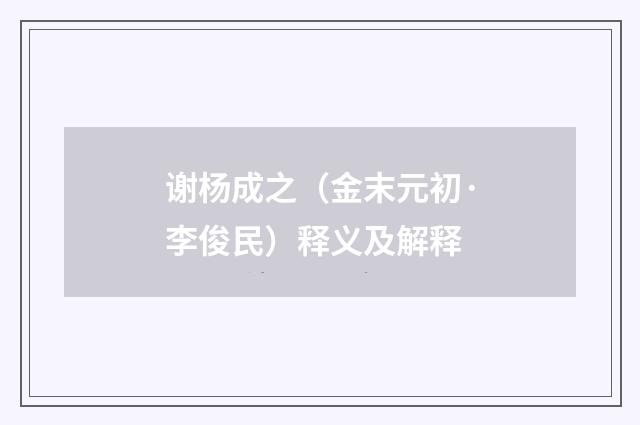 谢杨成之（金末元初·李俊民）释义及解释