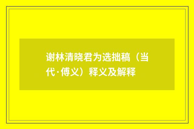 谢林清晓君为选拙稿（当代·傅义）释义及解释