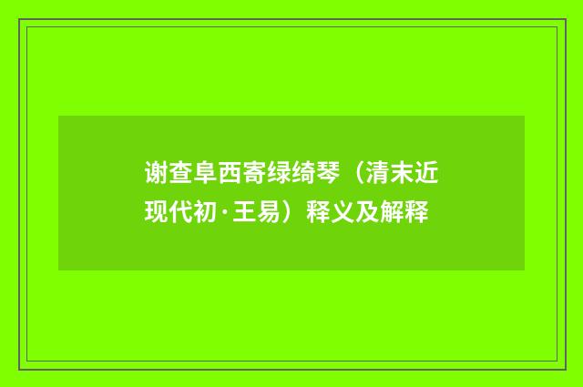 谢查阜西寄绿绮琴（清末近现代初·王易）释义及解释