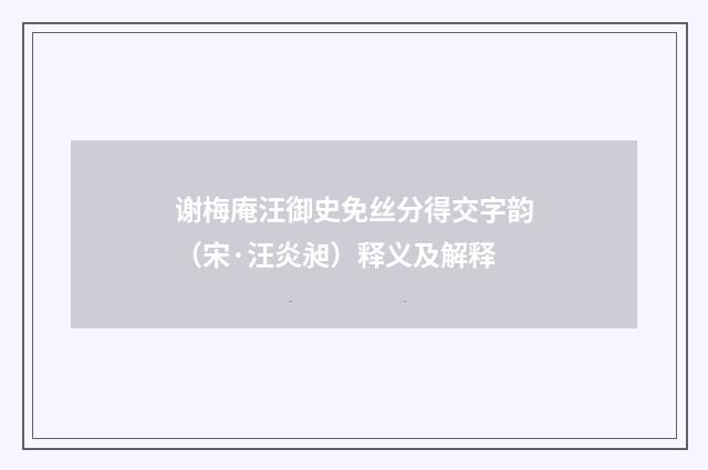 谢梅庵汪御史免丝分得交字韵（宋·汪炎昶）释义及解释