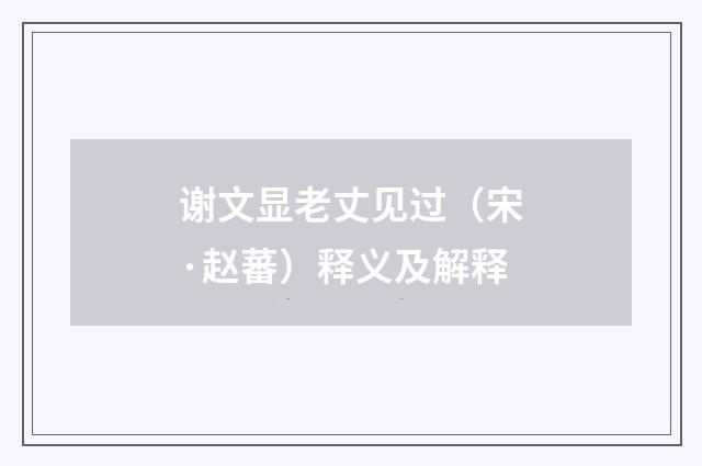 谢文显老丈见过（宋·赵蕃）释义及解释