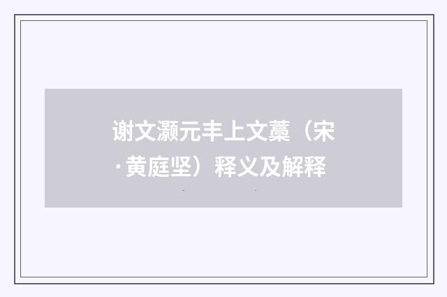 谢文灏元丰上文藁（宋·黄庭坚）释义及解释